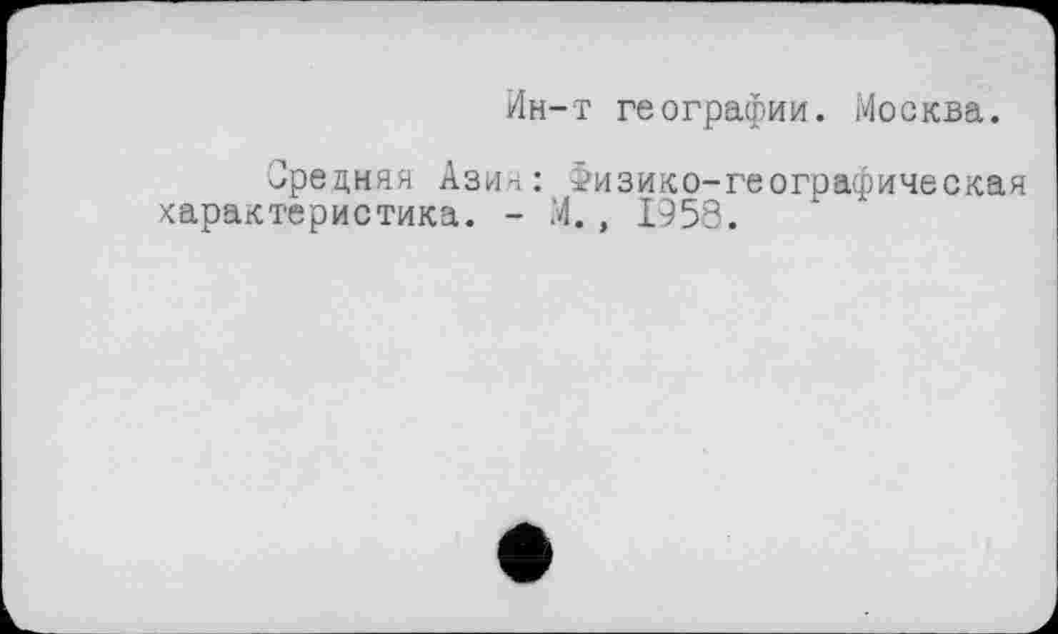 ﻿Ин-т географии. Москва.
Средняя Азия: Физико-географическая характеристика. - М., 1958.